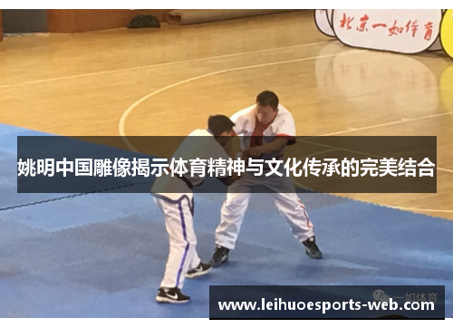 姚明中国雕像揭示体育精神与文化传承的完美结合