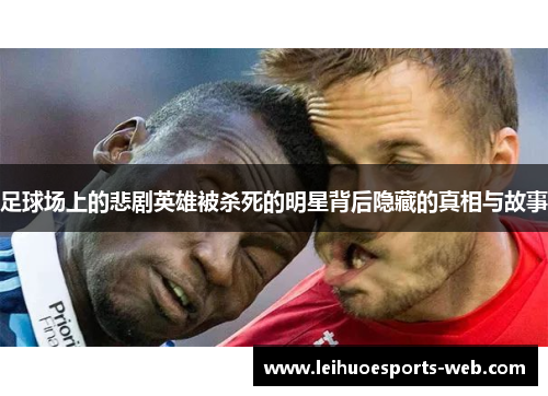 足球场上的悲剧英雄被杀死的明星背后隐藏的真相与故事