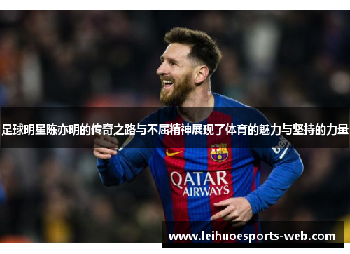 足球明星陈亦明的传奇之路与不屈精神展现了体育的魅力与坚持的力量