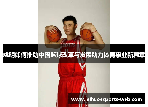 姚明如何推动中国篮球改革与发展助力体育事业新篇章