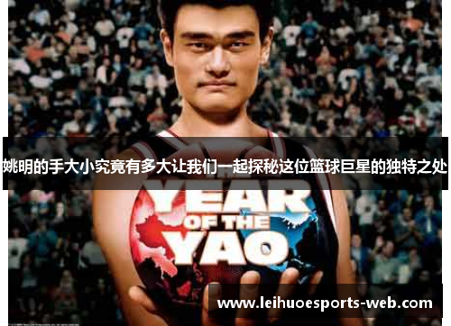 姚明的手大小究竟有多大让我们一起探秘这位篮球巨星的独特之处